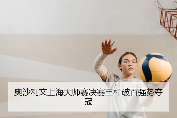 奥沙利文上海大师赛决赛三杆破百强势夺冠