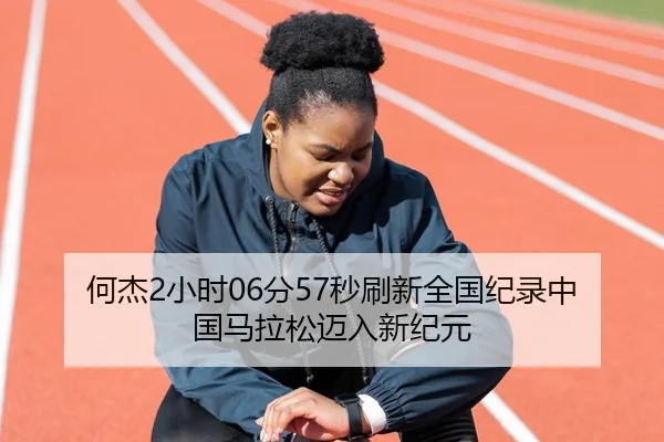 何杰2小时06分57秒刷新全国纪录中国马拉松迈入新纪元